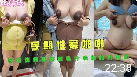 怀孕少妇乳汁喷发 孕期性爱高潮不断 超刺激体验
