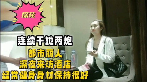 深夜酒店连干两炮！健身极品都市丽人被猛操内射潮吹到失禁！